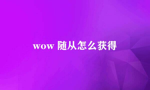 wow 随从怎么获得