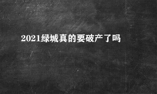 2021绿城真的要破产了吗