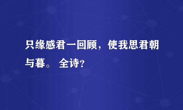 只缘感君一回顾，使我思君朝与暮。 全诗？