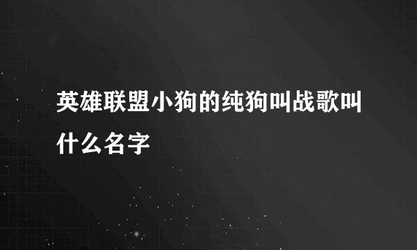 英雄联盟小狗的纯狗叫战歌叫什么名字