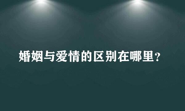 婚姻与爱情的区别在哪里？