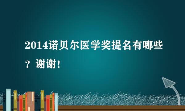 2014诺贝尔医学奖提名有哪些？谢谢！