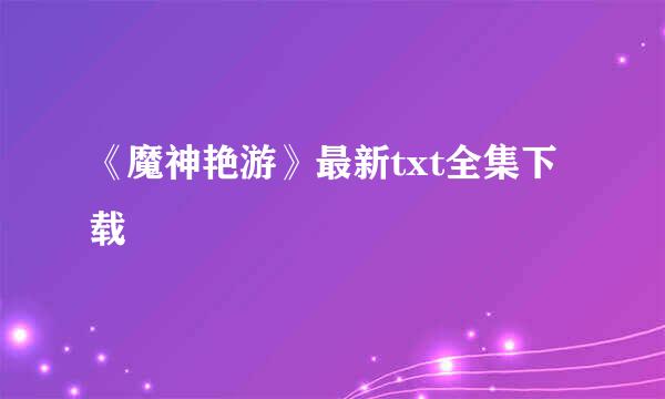 《魔神艳游》最新txt全集下载