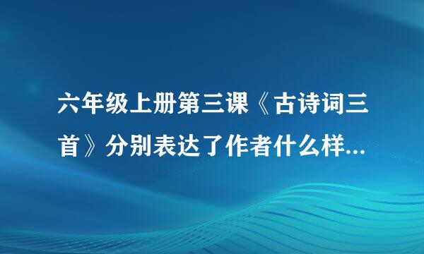 六年级上册第三课《古诗词三首》分别表达了作者什么样的思想感情？