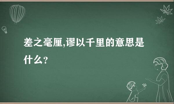 差之毫厘,谬以千里的意思是什么？