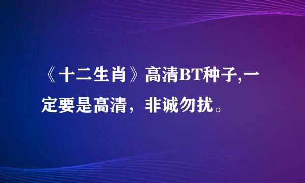 《十二生肖》高清BT种子,一定要是高清，非诚勿扰。