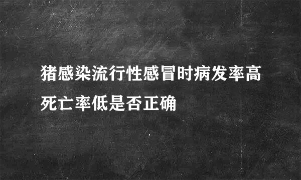 猪感染流行性感冒时病发率高死亡率低是否正确