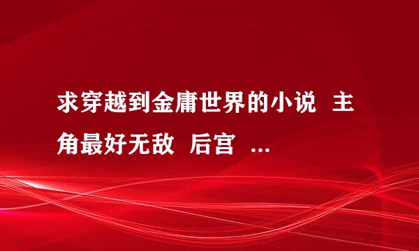 求穿越到金庸世界的小说  主角最好无敌  后宫  种马最好