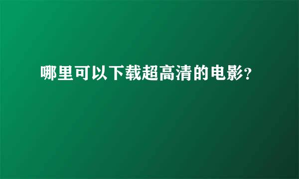 哪里可以下载超高清的电影？