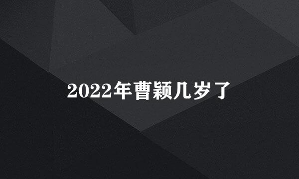 2022年曹颖几岁了