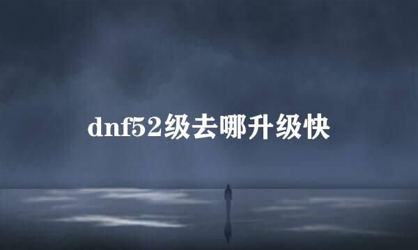 dnf52级去哪升级快