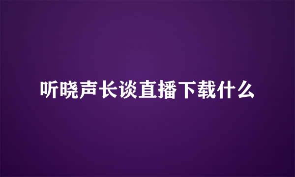 听晓声长谈直播下载什么