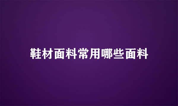 鞋材面料常用哪些面料