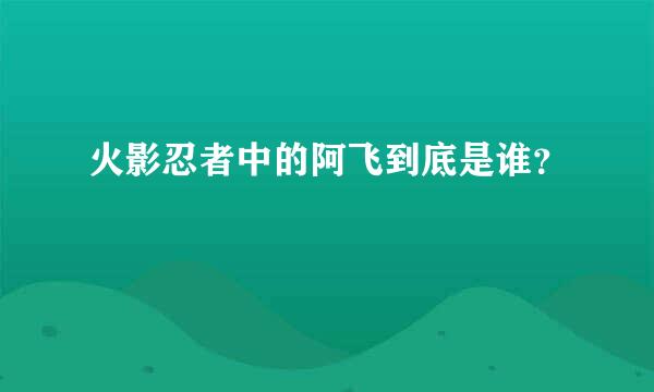 火影忍者中的阿飞到底是谁？