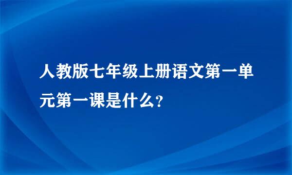 人教版七年级上册语文第一单元第一课是什么？