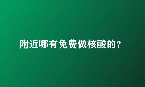 附近哪有免费做核酸的？