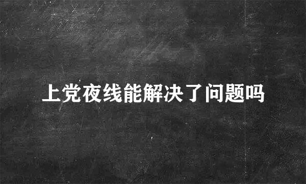 上党夜线能解决了问题吗