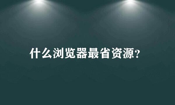 什么浏览器最省资源？