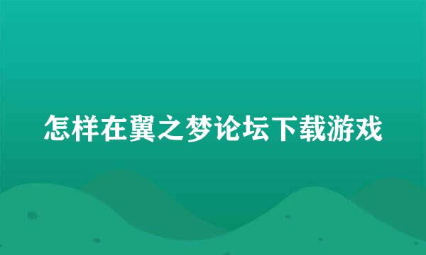 怎样在翼之梦论坛下载游戏