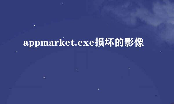 appmarket.exe损坏的影像