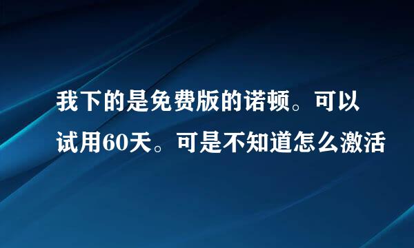 我下的是免费版的诺顿。可以试用60天。可是不知道怎么激活