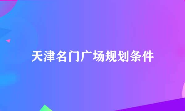 天津名门广场规划条件