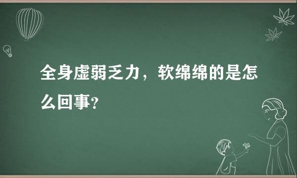 全身虚弱乏力，软绵绵的是怎么回事？