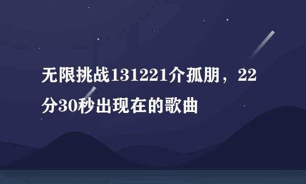 无限挑战131221介孤朋，22分30秒出现在的歌曲