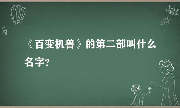 《百变机兽》的第二部叫什么名字？