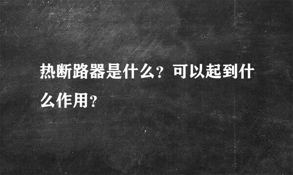 热断路器是什么？可以起到什么作用？