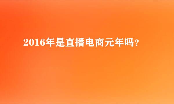 2016年是直播电商元年吗？