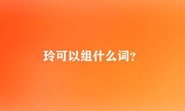 玲可以组什么词？