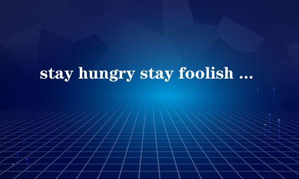 stay hungry stay foolish 是什么意思?