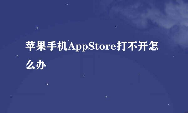 苹果手机AppStore打不开怎么办