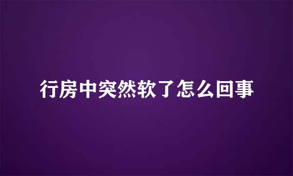 行房中突然软了怎么回事