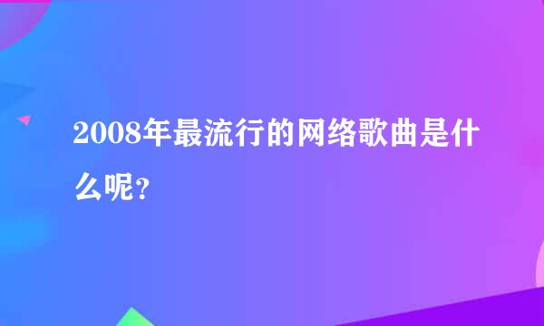 2008年最流行的网络歌曲是什么呢？