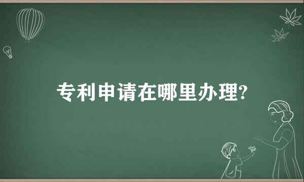 专利申请在哪里办理?