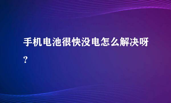 手机电池很快没电怎么解决呀？