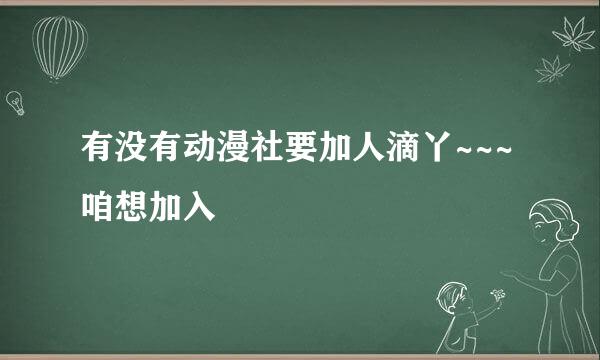 有没有动漫社要加人滴丫~~~咱想加入