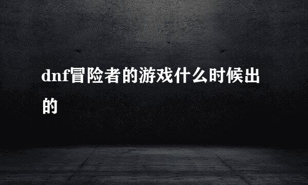 dnf冒险者的游戏什么时候出的