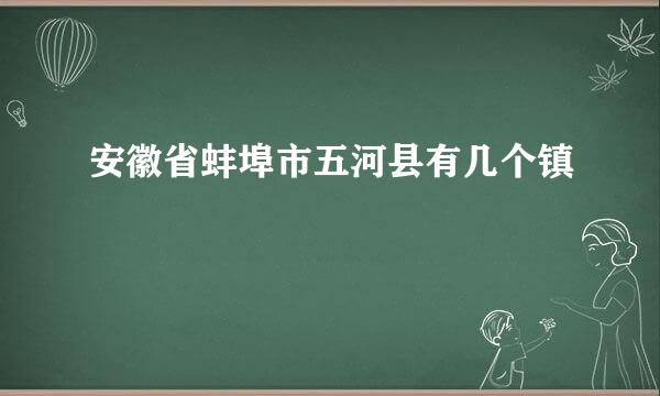 安徽省蚌埠市五河县有几个镇