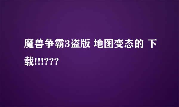 魔兽争霸3盗版 地图变态的 下载!!!???