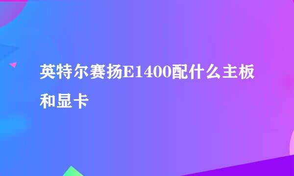 英特尔赛扬E1400配什么主板和显卡