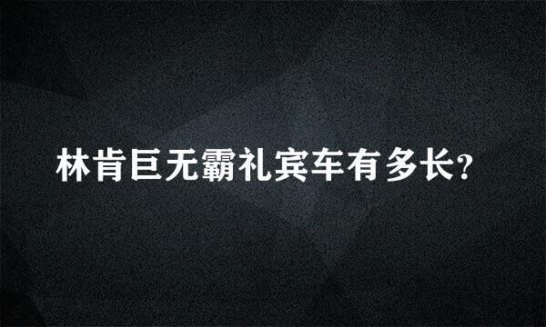 林肯巨无霸礼宾车有多长？