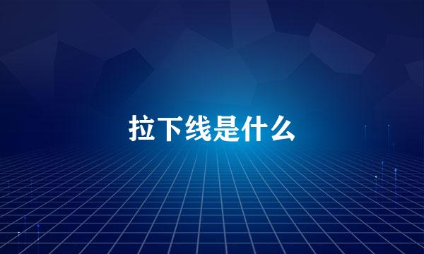 拉下线是什么