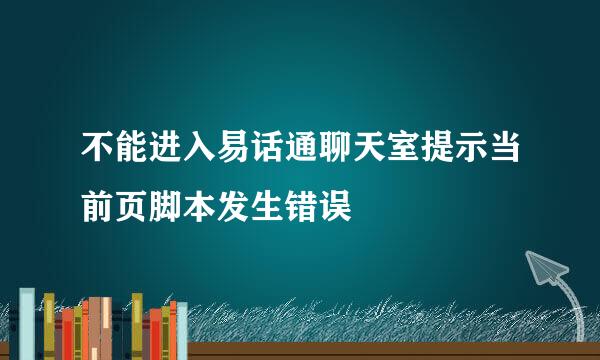 不能进入易话通聊天室提示当前页脚本发生错误