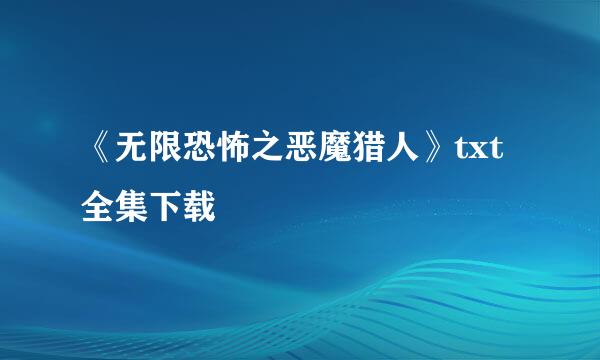 《无限恐怖之恶魔猎人》txt全集下载