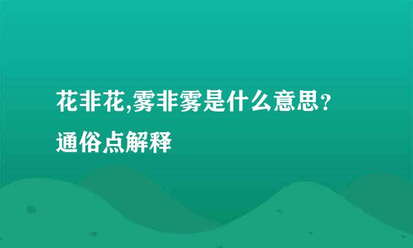 花非花,雾非雾是什么意思？通俗点解释