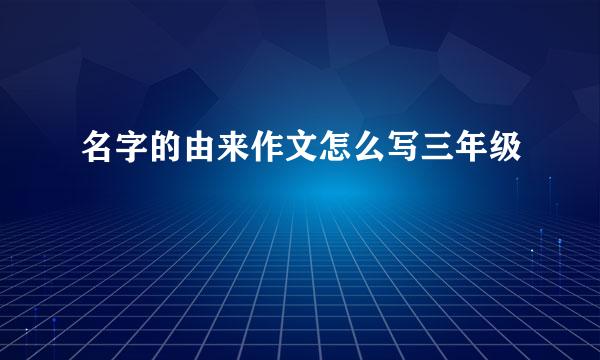 名字的由来作文怎么写三年级