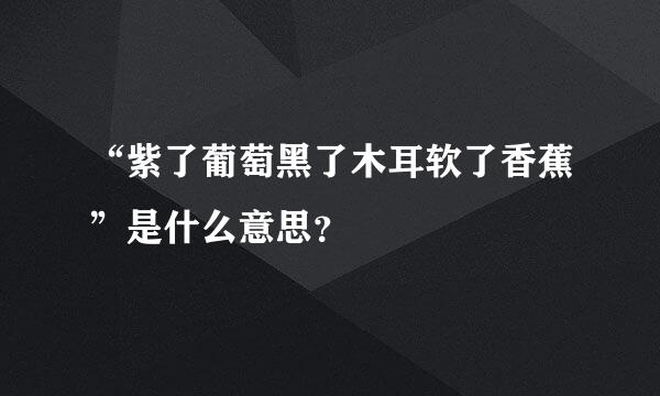 “紫了葡萄黑了木耳软了香蕉”是什么意思？